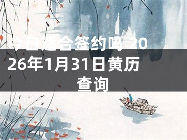 今日适合签约吗 2026年1月31日黄历查询