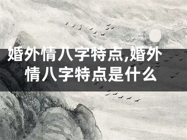 婚外情八字特点,婚外情八字特点是什么