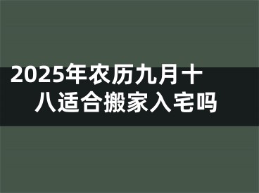 2025年农历九月十八适合搬家入宅吗