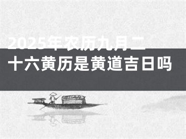 2025年农历九月二十六黄历是黄道吉日吗 