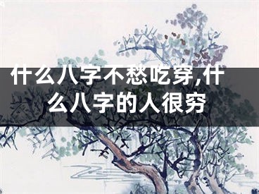 什么八字不愁吃穿,什么八字的人很穷