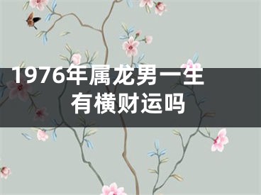 1976年属龙男一生有横财运吗