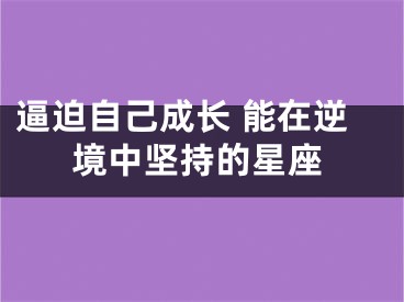 逼迫自己成长 能在逆境中坚持的星座