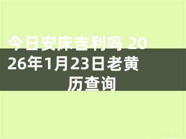 今日安床吉利吗 2026年1月23日老黄历查询