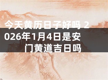 今天黄历日子好吗 2026年1月4日是安门黄道吉日吗