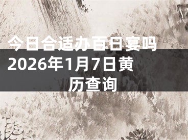 今日合适办百日宴吗 2026年1月7日黄历查询