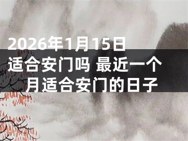 2026年1月15日适合安门吗 最近一个月适合安门的日子