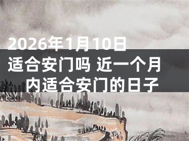 2026年1月10日适合安门吗 近一个月内适合安门的日子