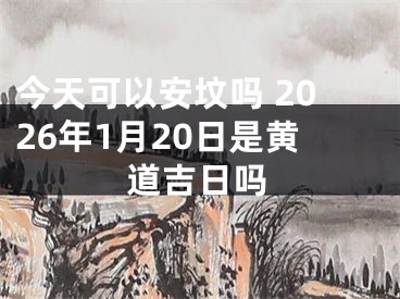 今天可以安坟吗 2026年1月20日是黄道吉日吗