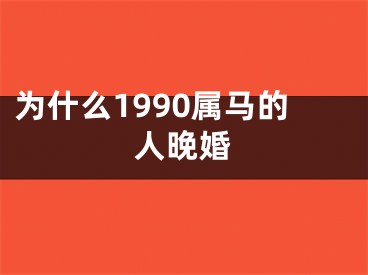 为什么1990属马的人晚婚
