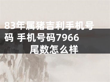 83年属猪吉利手机号码 手机号码7966尾数怎么样