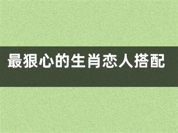 最狠心的生肖恋人搭配