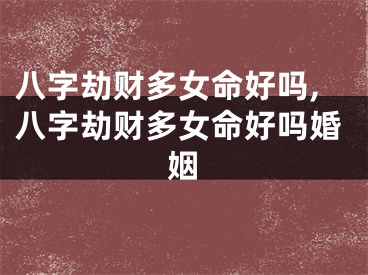 八字劫财多女命好吗,八字劫财多女命好吗婚姻