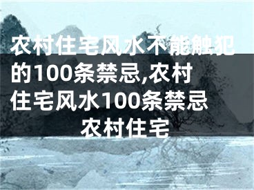 农村住宅风水不能触犯的100条禁忌,农村住宅风水100条禁忌农村住宅
