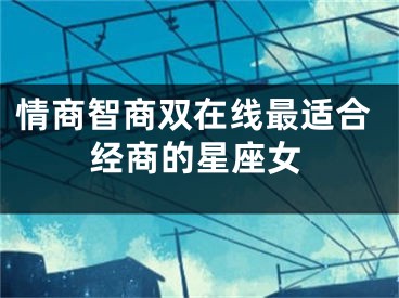 情商智商双在线最适合经商的星座女