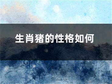 生肖猪的性格如何