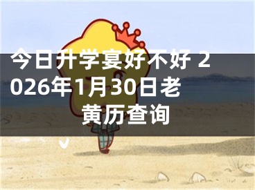 今日升学宴好不好 2026年1月30日老黄历查询
