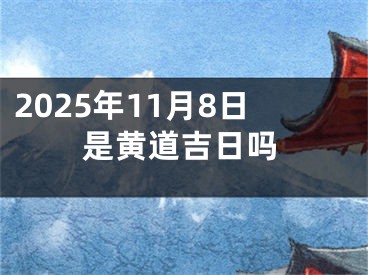 2025年11月8日是黄道吉日吗