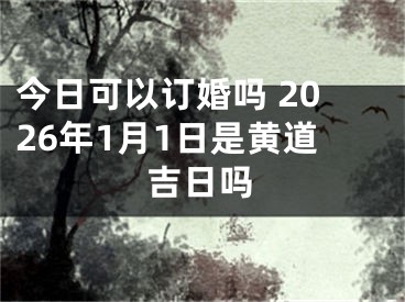 今日可以订婚吗 2026年1月1日是黄道吉日吗