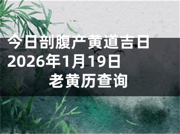 今日剖腹产黄道吉日 2026年1月19日老黄历查询