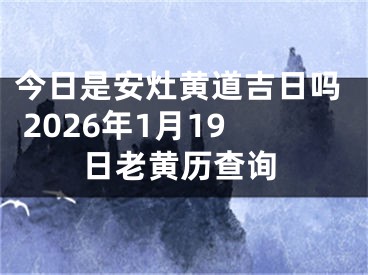 今日是安灶黄道吉日吗 2026年1月19日老黄历查询