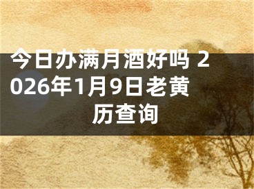 今日办满月酒好吗 2026年1月9日老黄历查询