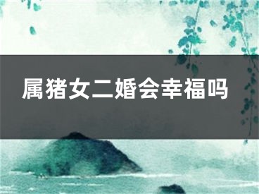 属猪女二婚会幸福吗