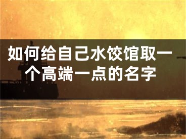 如何给自己水饺馆取一个高端一点的名字
