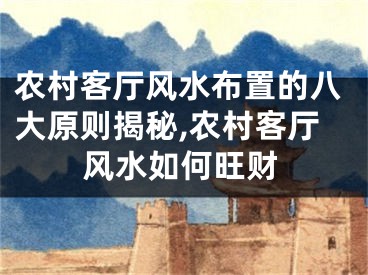 农村客厅风水布置的八大原则揭秘,农村客厅风水如何旺财