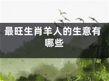 最旺生肖羊人的生意有哪些