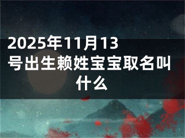2025年11月13号出生赖姓宝宝取名叫什么
