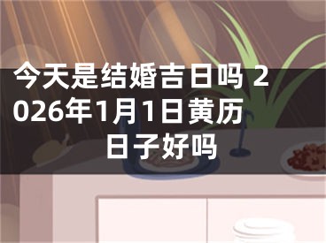 今天是结婚吉日吗 2026年1月1日黄历日子好吗
