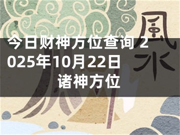 今日财神方位查询 2025年10月22日诸神方位
