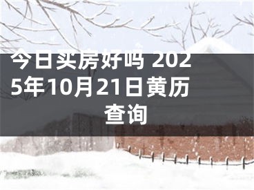 今日买房好吗 2025年10月21日黄历查询