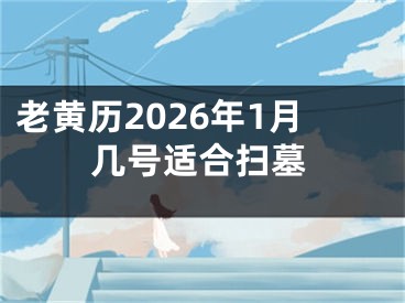 老黄历2026年1月几号适合扫墓