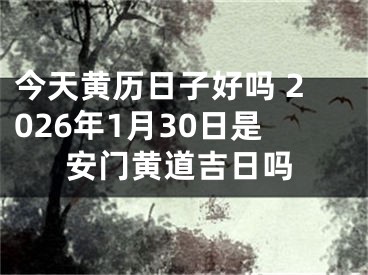今天黄历日子好吗 2026年1月30日是安门黄道吉日吗