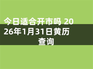 今日适合开市吗 2026年1月31日黄历查询