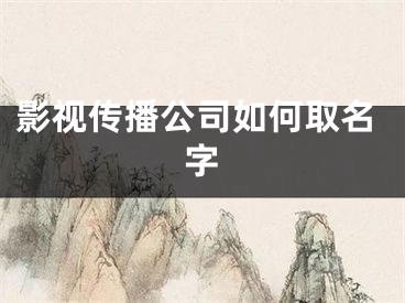 影视传播公司如何取名字
