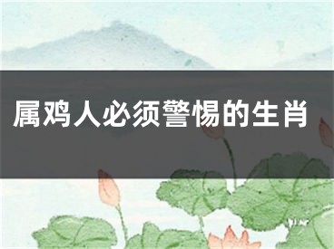 属鸡人必须警惕的生肖