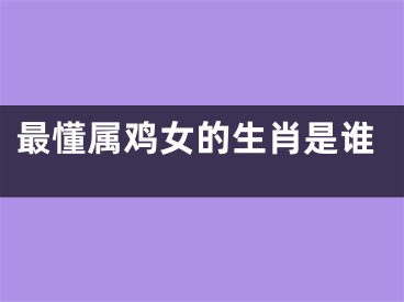 最懂属鸡女的生肖是谁