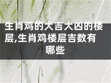 生肖鸡的大吉大凶的楼层,生肖鸡楼层吉数有哪些