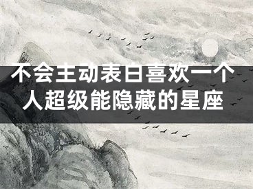 不会主动表白喜欢一个人超级能隐藏的星座
