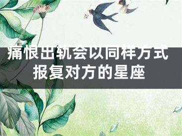 痛恨出轨会以同样方式报复对方的星座