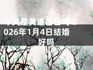 今天是黄道吉日吗 2026年1月4日结婚好吗