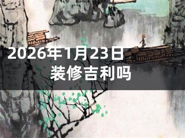 2026年1月23日装修吉利吗