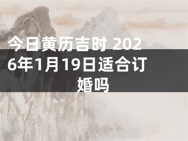 今日黄历吉时 2026年1月19日适合订婚吗