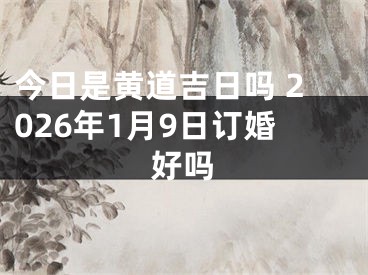 今日是黄道吉日吗 2026年1月9日订婚好吗