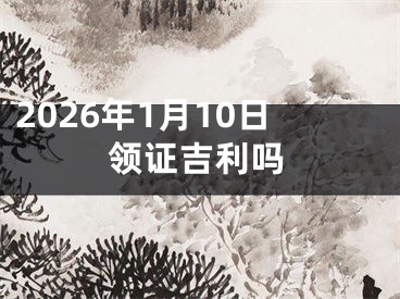 2026年1月10日领证吉利吗