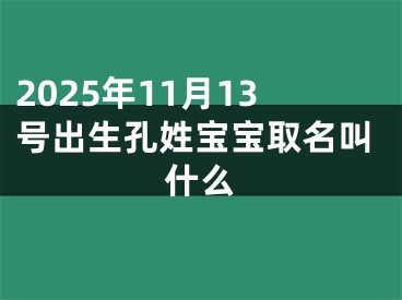 2025年11月13号出生孔姓宝宝取名叫什么