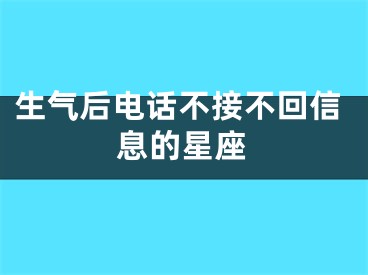 生气后电话不接不回信息的星座